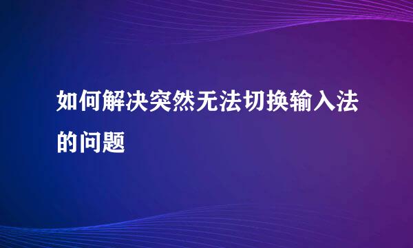 如何解决突然无法切换输入法的问题