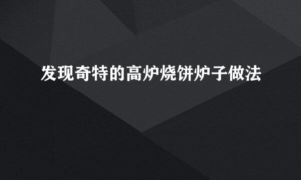 发现奇特的高炉烧饼炉子做法