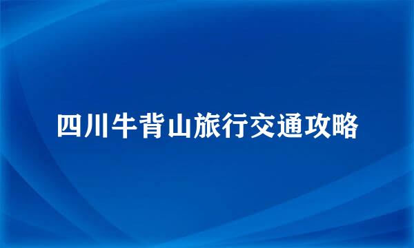 四川牛背山旅行交通攻略