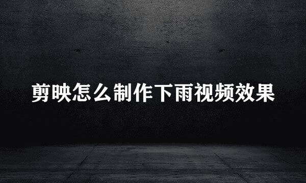 剪映怎么制作下雨视频效果