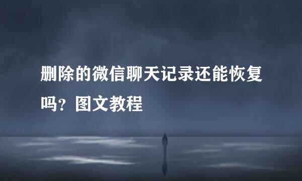 删除的微信聊天记录还能恢复吗？图文教程