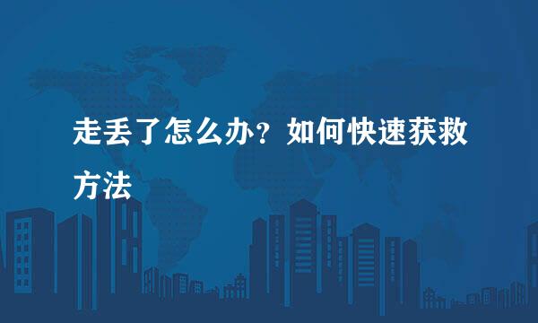 走丢了怎么办？如何快速获救方法