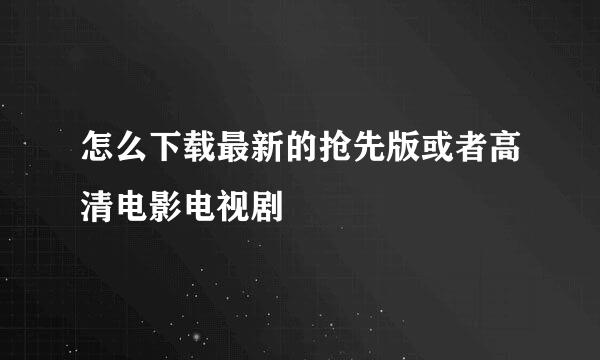 怎么下载最新的抢先版或者高清电影电视剧