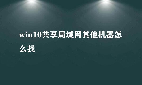 win10共享局域网其他机器怎么找