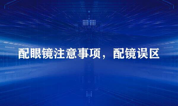 配眼镜注意事项，配镜误区
