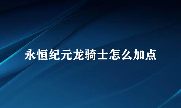 永恒纪元龙骑士怎么加点