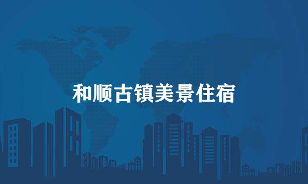 和顺古镇美景住宿