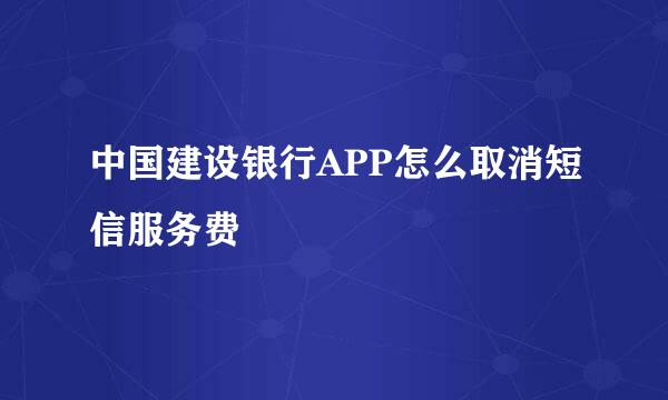 中国建设银行APP怎么取消短信服务费