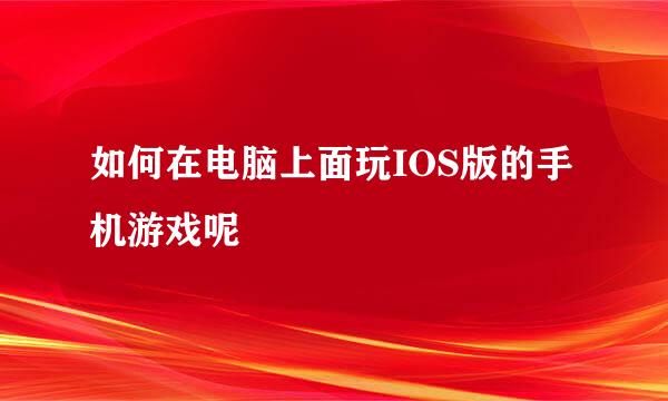 如何在电脑上面玩IOS版的手机游戏呢