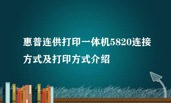 惠普连供打印一体机5820连接方式及打印方式介绍