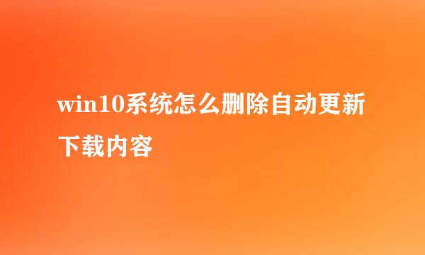 win10系统怎么删除自动更新下载内容