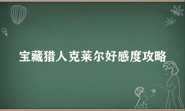 宝藏猎人克莱尔好感度攻略