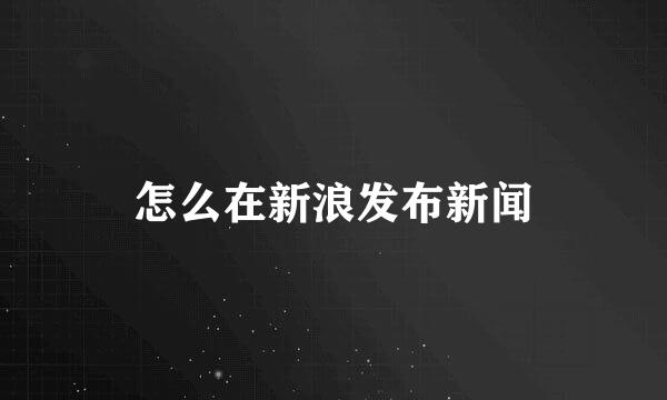 怎么在新浪发布新闻
