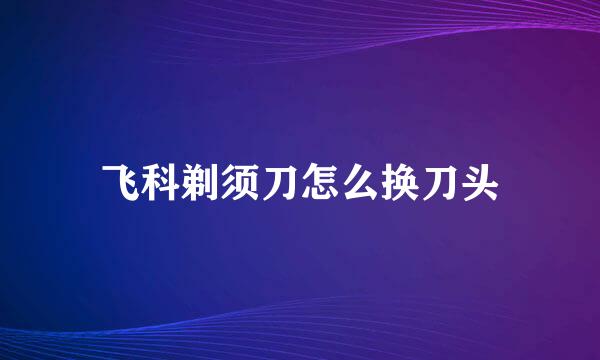 飞科剃须刀怎么换刀头