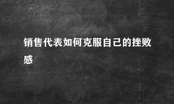 销售代表如何克服自己的挫败感
