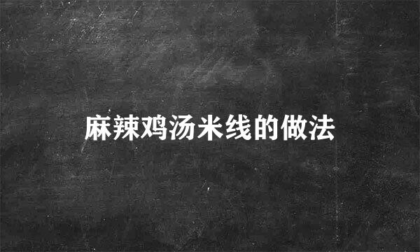 麻辣鸡汤米线的做法