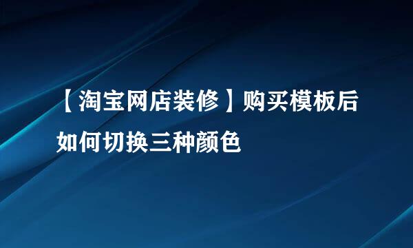 【淘宝网店装修】购买模板后如何切换三种颜色