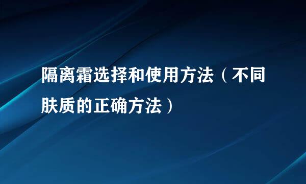 隔离霜选择和使用方法（不同肤质的正确方法）