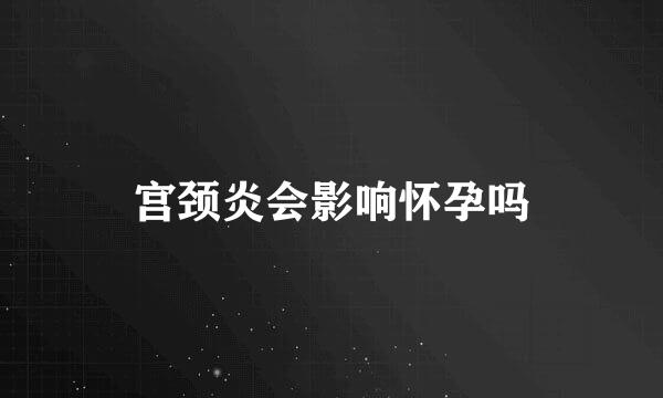 宫颈炎会影响怀孕吗