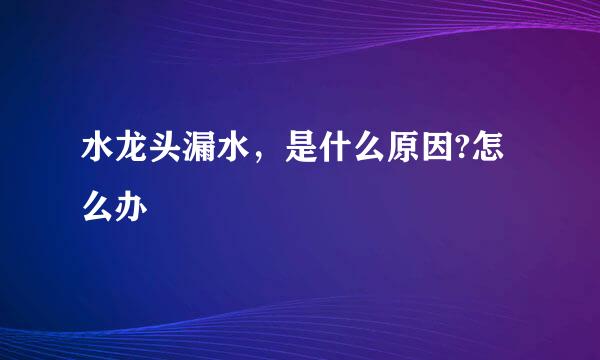 水龙头漏水，是什么原因?怎么办