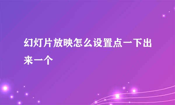 幻灯片放映怎么设置点一下出来一个