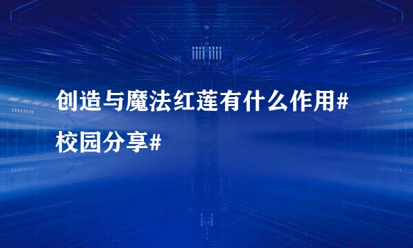 创造与魔法红莲有什么作用#校园分享#