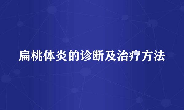 扁桃体炎的诊断及治疗方法