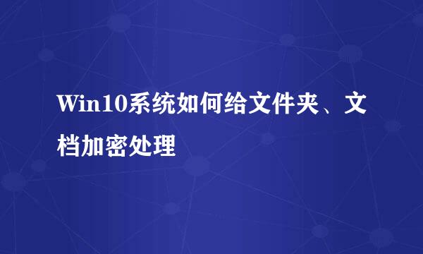 Win10系统如何给文件夹、文档加密处理