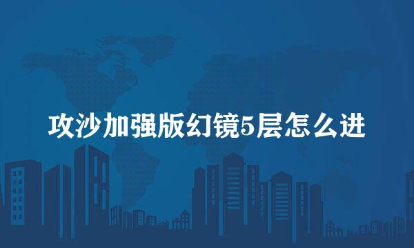攻沙加强版幻镜5层怎么进