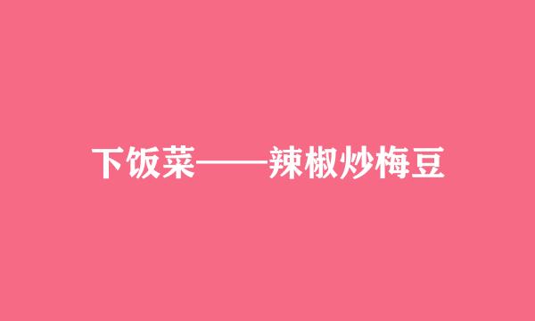 下饭菜——辣椒炒梅豆