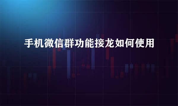 手机微信群功能接龙如何使用