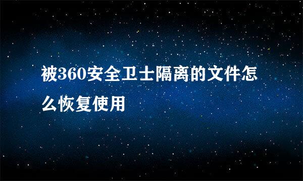 被360安全卫士隔离的文件怎么恢复使用