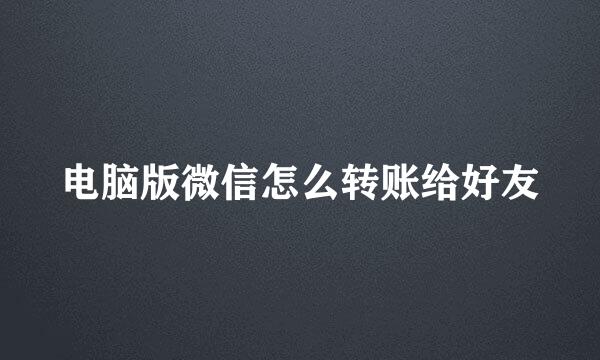 电脑版微信怎么转账给好友