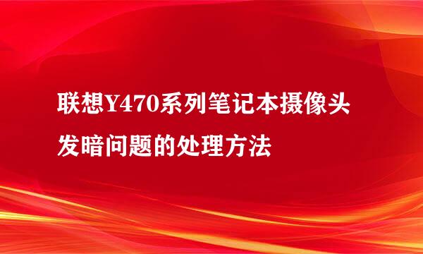联想Y470系列笔记本摄像头发暗问题的处理方法