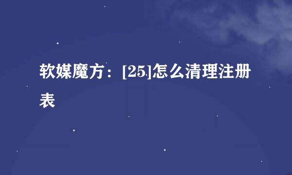 软媒魔方：[25]怎么清理注册表