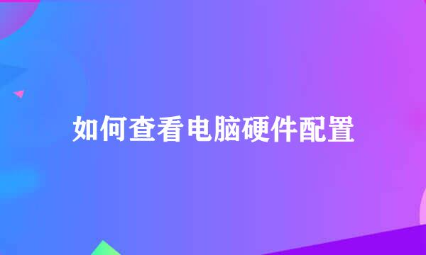 如何查看电脑硬件配置