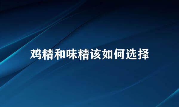 鸡精和味精该如何选择