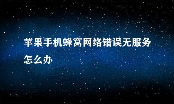 苹果手机蜂窝网络错误无服务怎么办