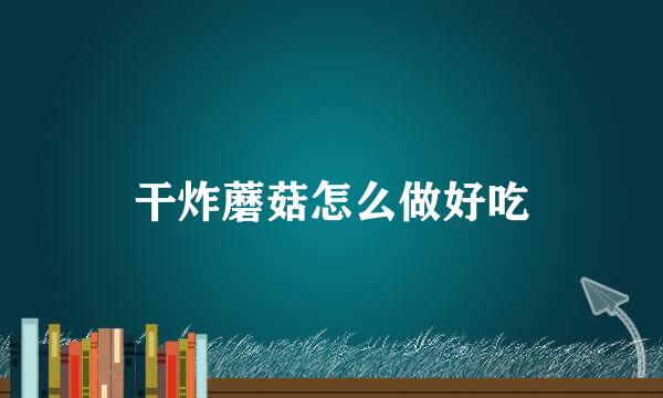 干炸蘑菇怎么做好吃