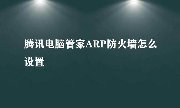腾讯电脑管家ARP防火墙怎么设置