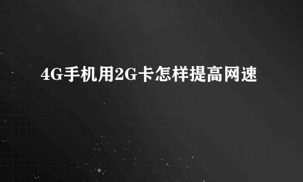 4G手机用2G卡怎样提高网速