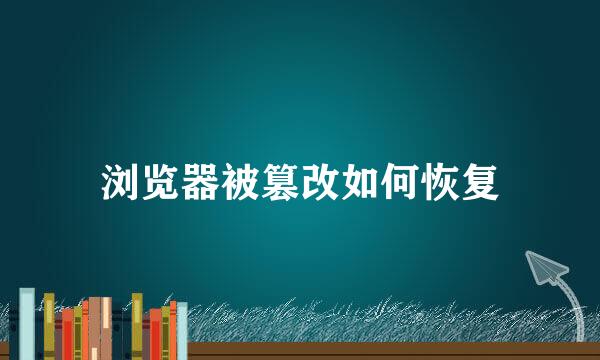 浏览器被篡改如何恢复