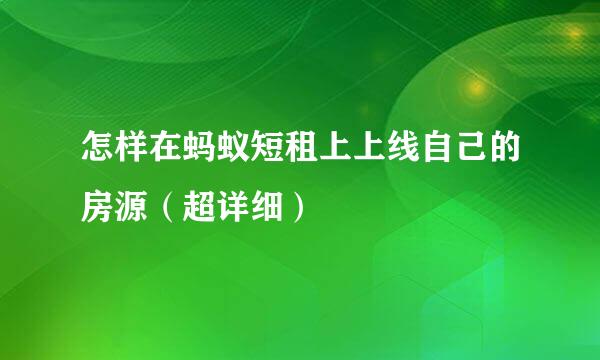 怎样在蚂蚁短租上上线自己的房源（超详细）