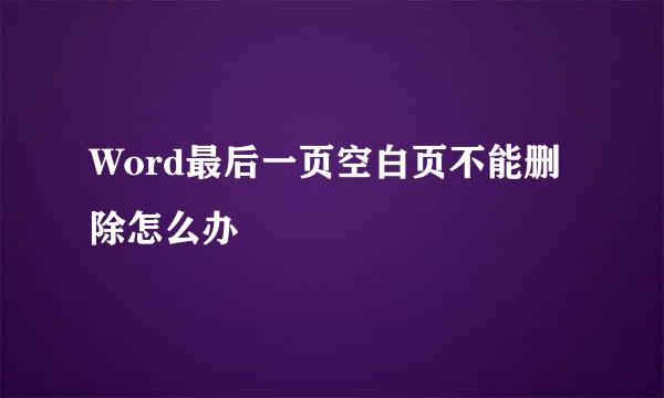 Word最后一页空白页不能删除怎么办