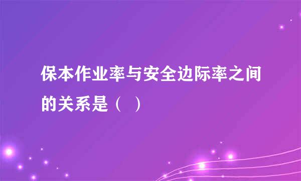 保本作业率与安全边际率之间的关系是（ ）