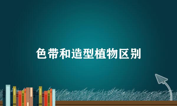 色带和造型植物区别