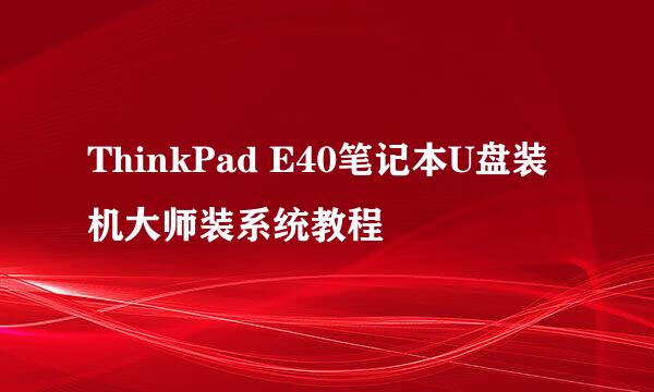 ThinkPad E40笔记本U盘装机大师装系统教程