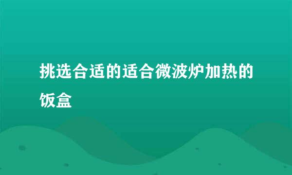挑选合适的适合微波炉加热的饭盒