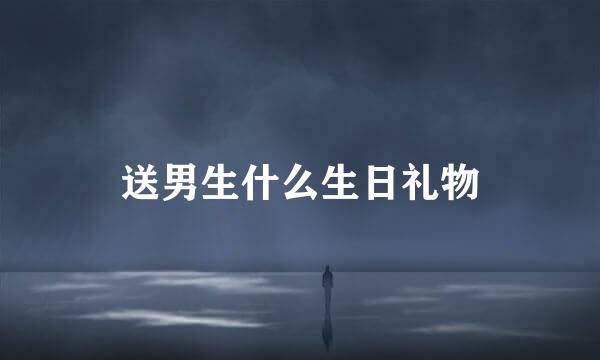 送男生什么生日礼物