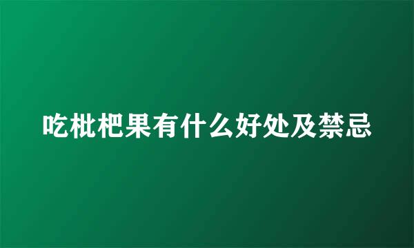 吃枇杷果有什么好处及禁忌